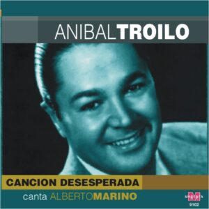 ANIBAL TROILO –  CANCIÓN DESESPERADA / CANTA ALBERTO MARINO
