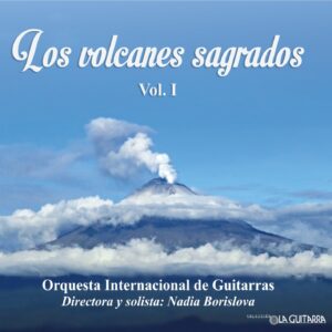 LOS VOLCANES SAGRADOS VOL.1 / ORQUESTA INTERNACIONAL DE GUITARRA – DIRECTORA Y SOLISTA NADIA BARISLOVA